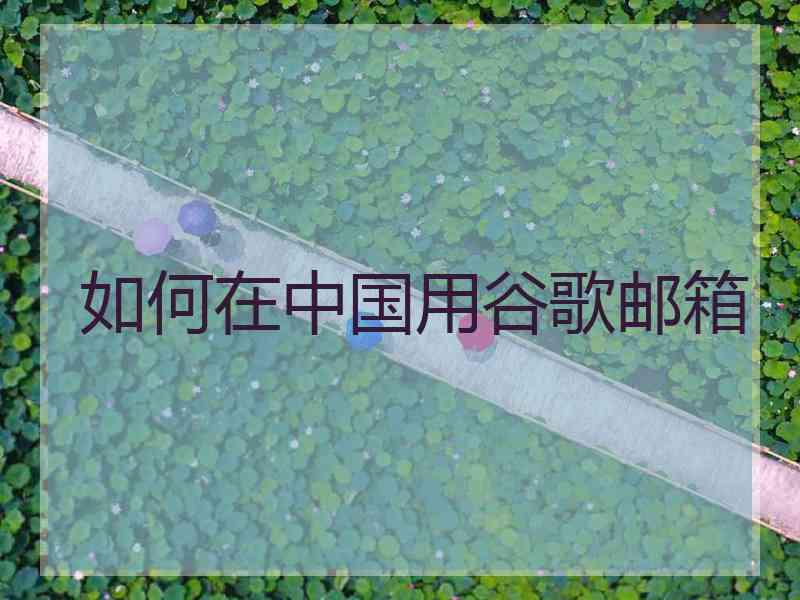 如何在中国用谷歌邮箱