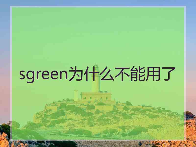 sgreen为什么不能用了