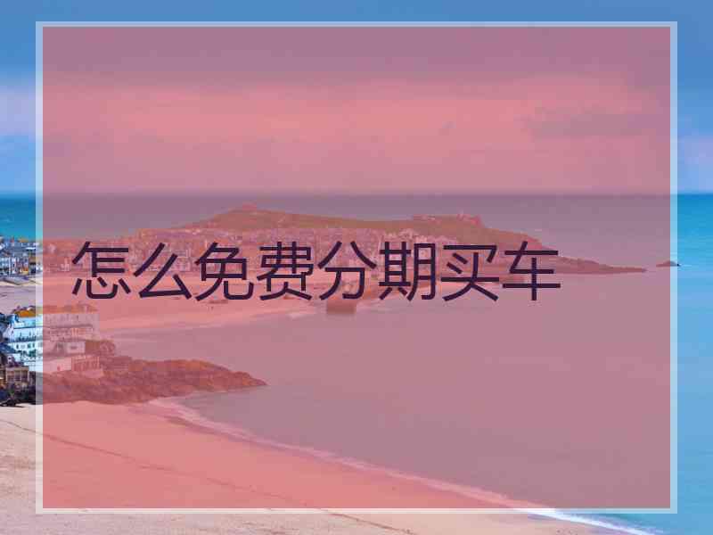 怎么免费分期买车