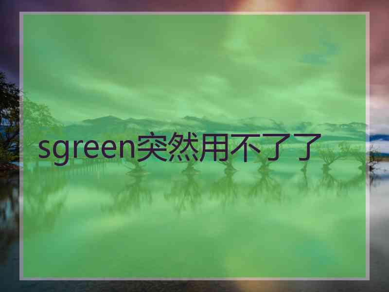 sgreen突然用不了了