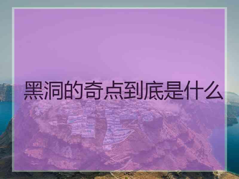 黑洞的奇点到底是什么
