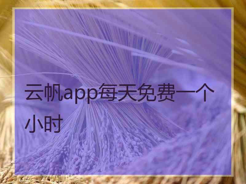 云帆app每天免费一个小时