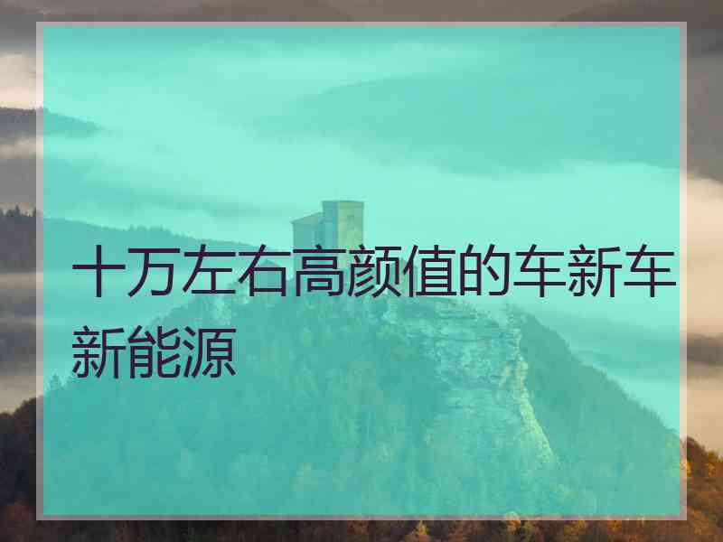 十万左右高颜值的车新车新能源