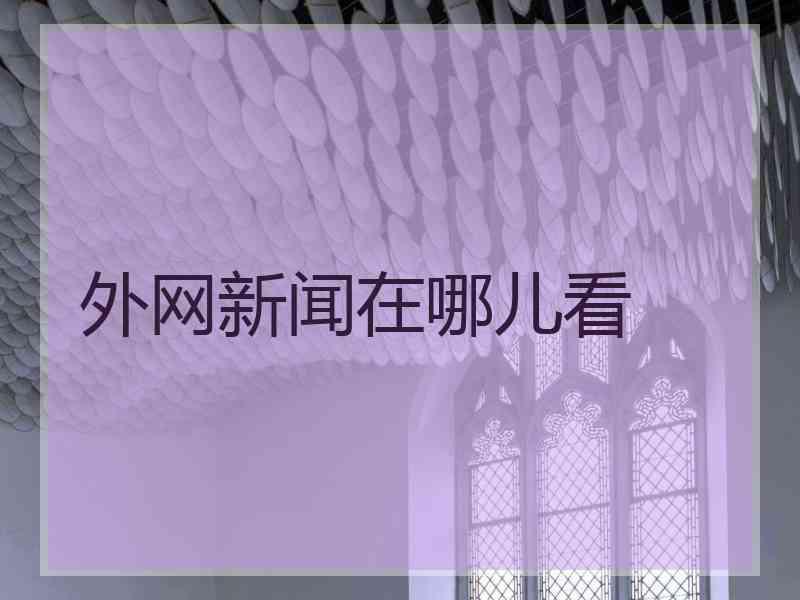 外网新闻在哪儿看