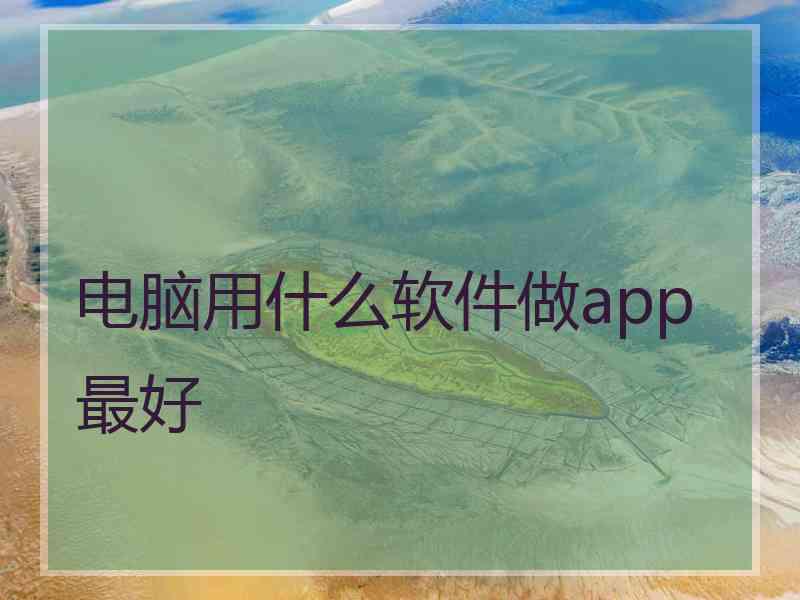 电脑用什么软件做app最好