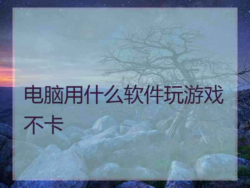 电脑用什么软件玩游戏不卡