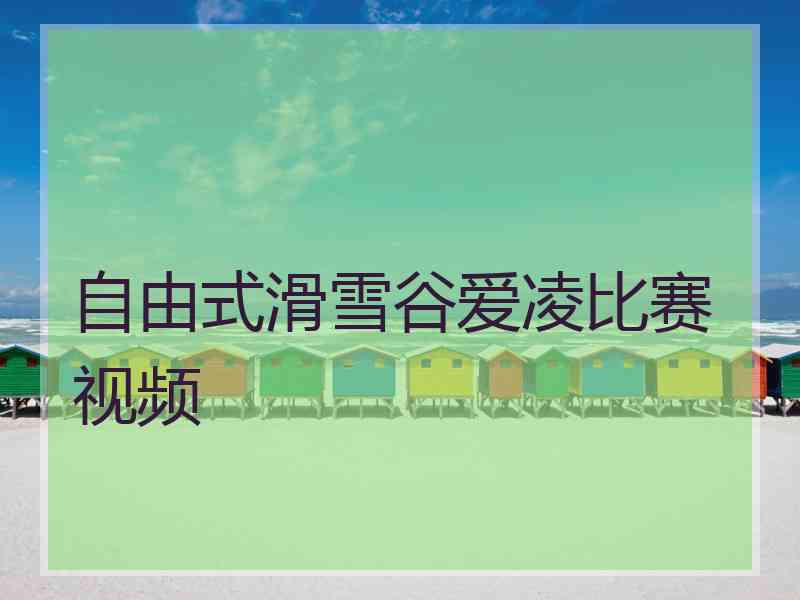 自由式滑雪谷爱凌比赛视频