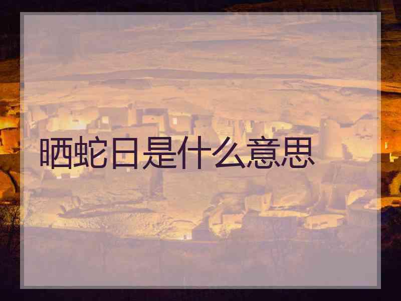 晒蛇日是什么意思