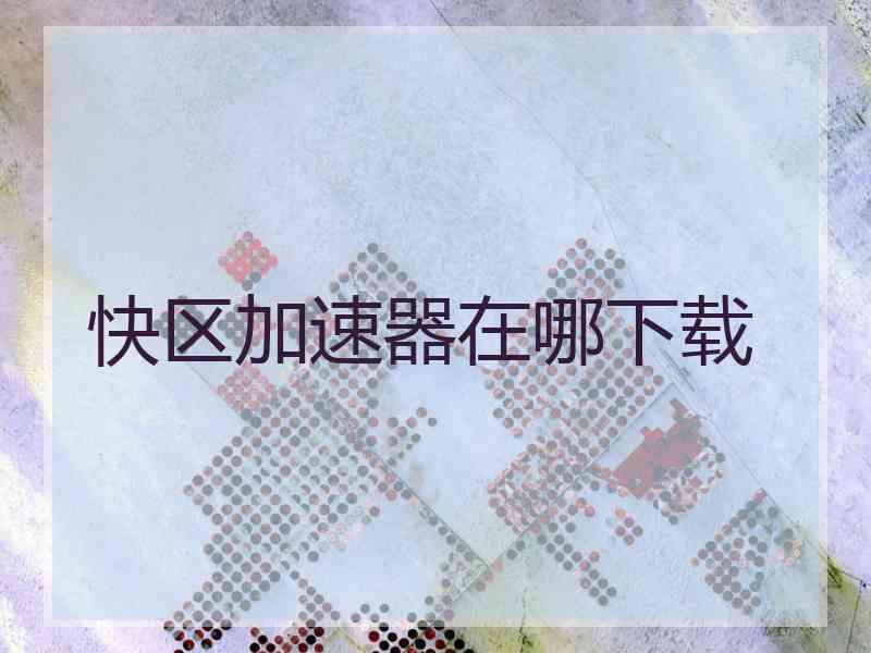 快区加速器在哪下载