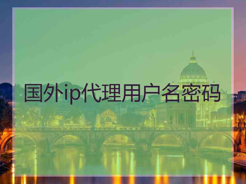 国外ip代理用户名密码
