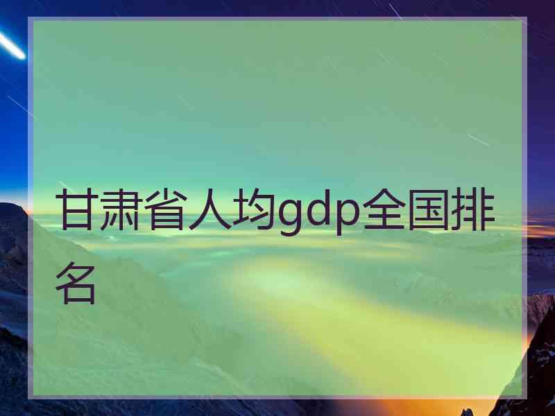 甘肃省人均gdp全国排名