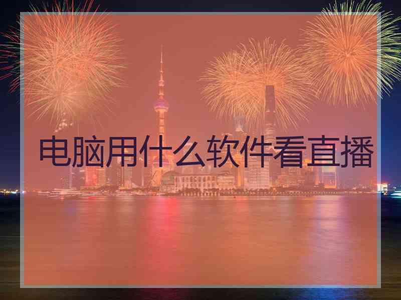 电脑用什么软件看直播