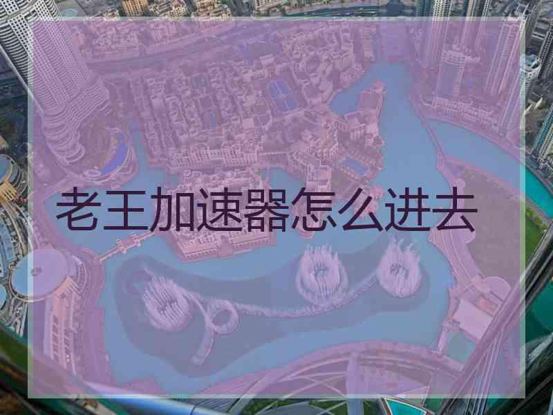 老王加速器怎么进去