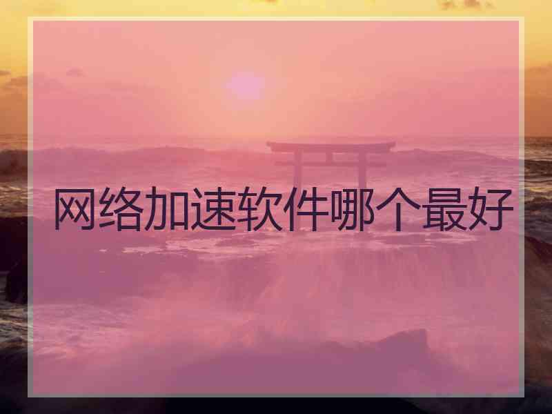 网络加速软件哪个最好