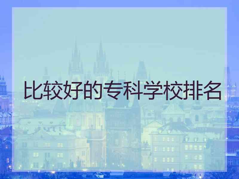 比较好的专科学校排名