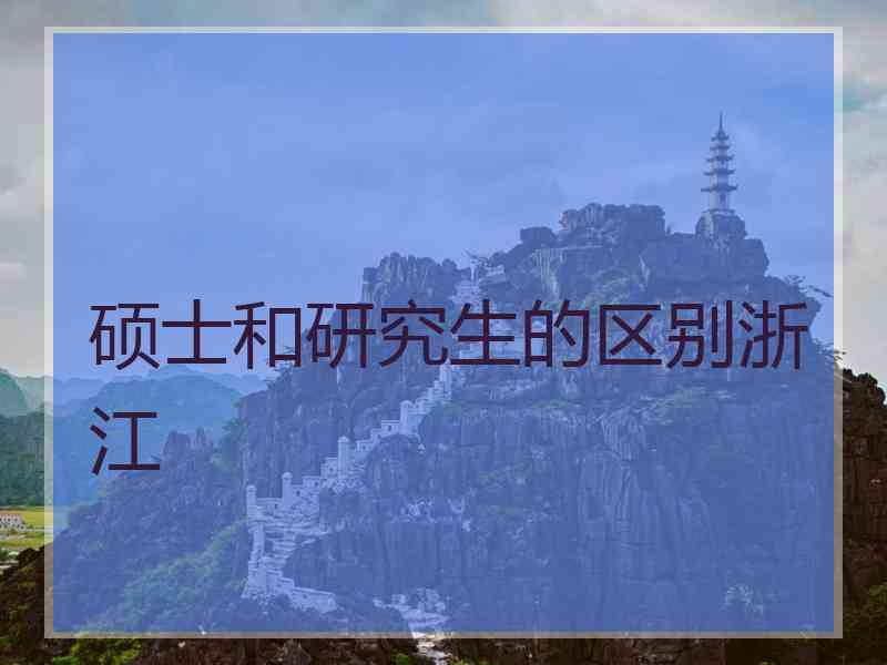 硕士和研究生的区别浙江
