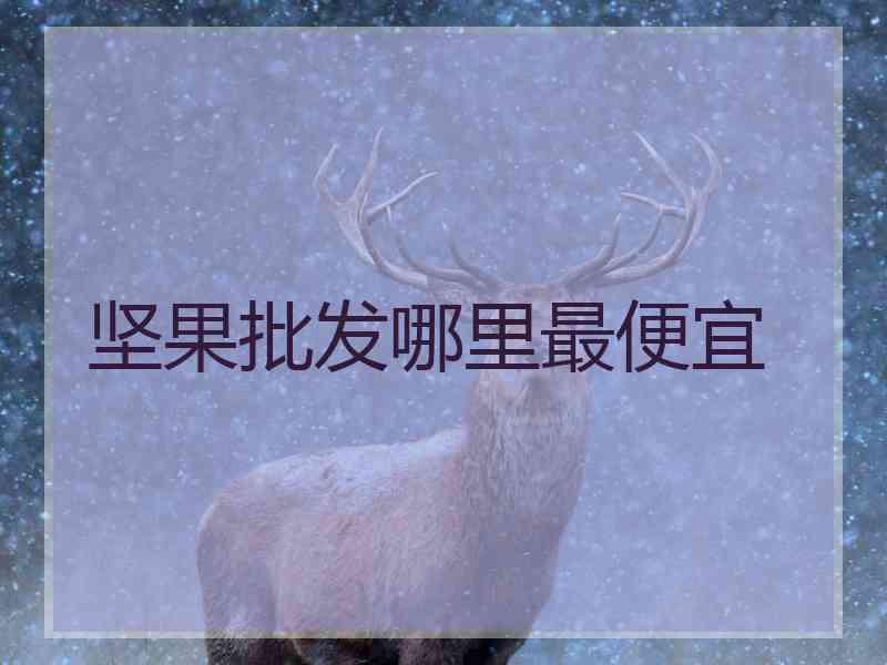 坚果批发哪里最便宜