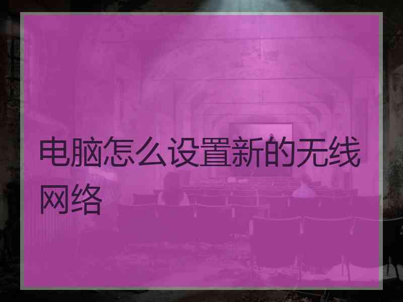 电脑怎么设置新的无线网络