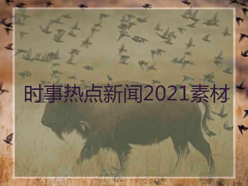 时事热点新闻2021素材