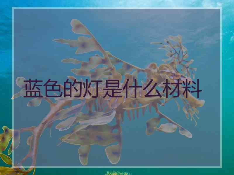蓝色的灯是什么材料