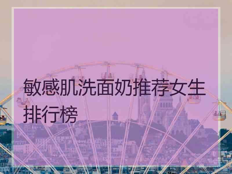敏感肌洗面奶推荐女生排行榜