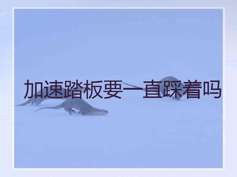 加速踏板要一直踩着吗