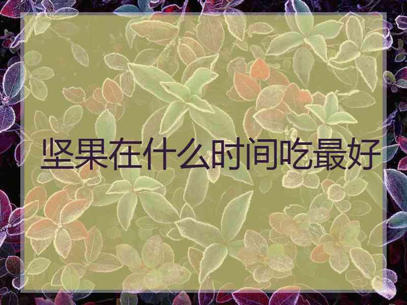 坚果在什么时间吃最好