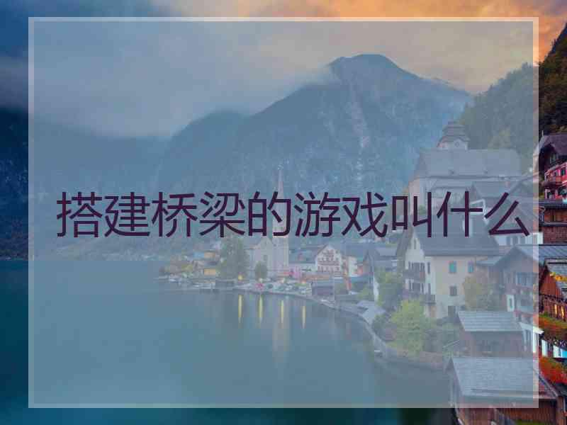 搭建桥梁的游戏叫什么