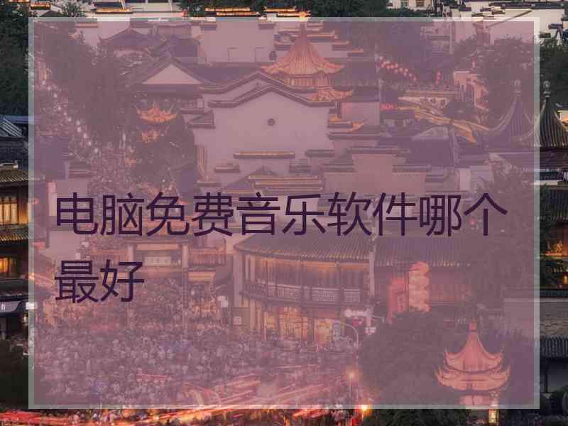电脑免费音乐软件哪个最好