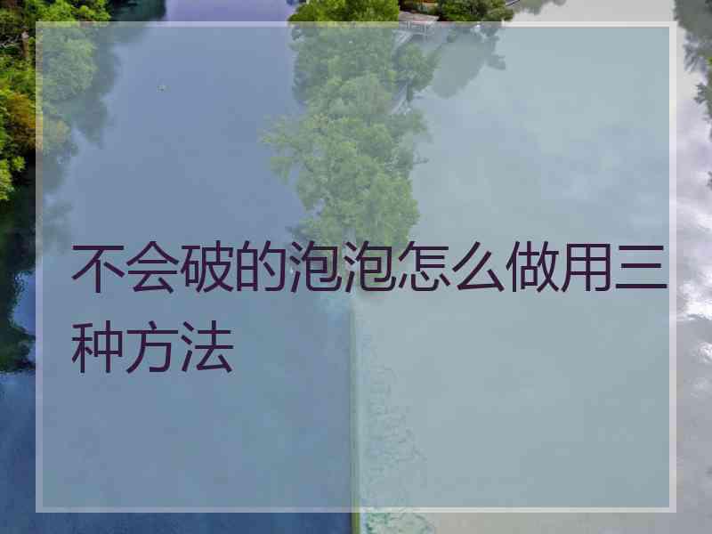不会破的泡泡怎么做用三种方法