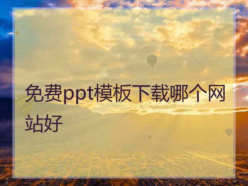 免费ppt模板下载哪个网站好