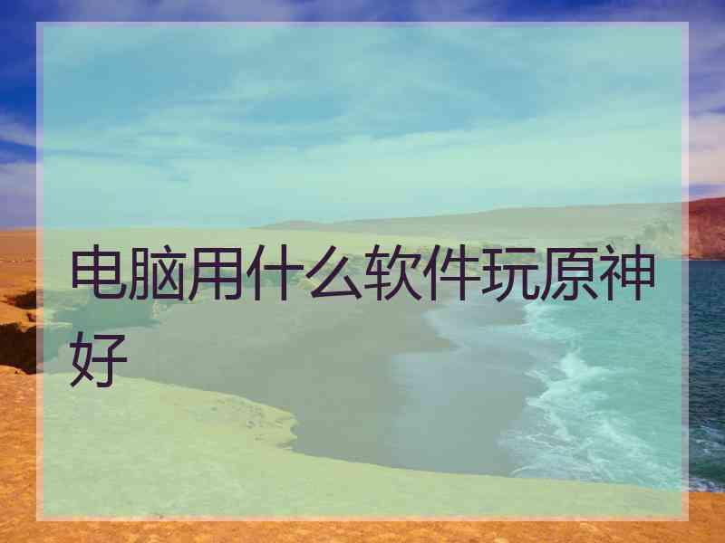 电脑用什么软件玩原神好