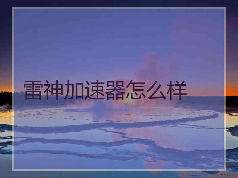 雷神加速器怎么样