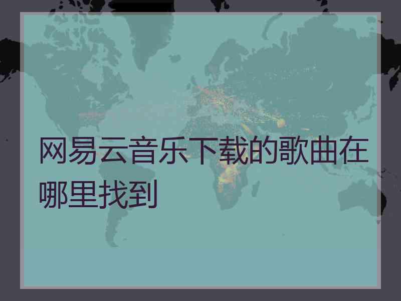 网易云音乐下载的歌曲在哪里找到