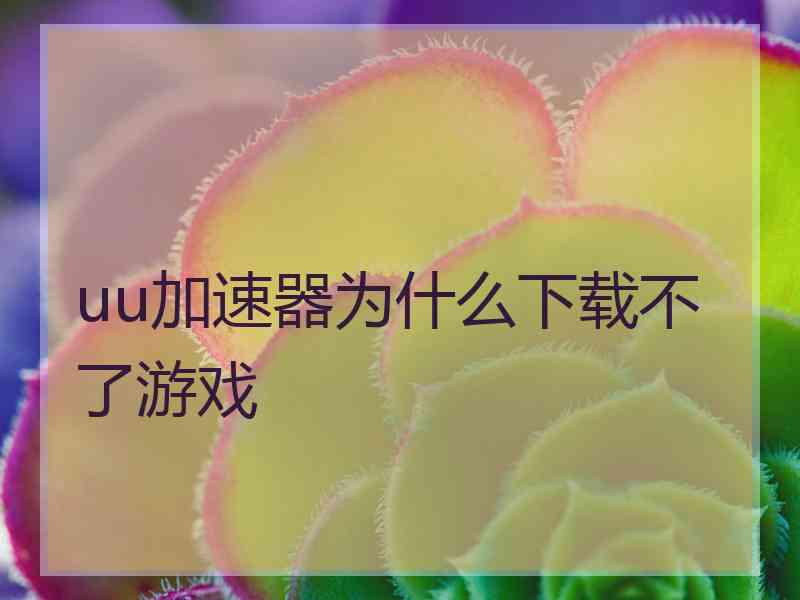 uu加速器为什么下载不了游戏
