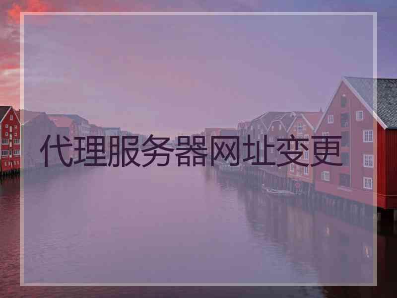 代理服务器网址变更