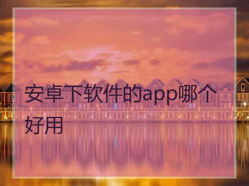 安卓下软件的app哪个好用