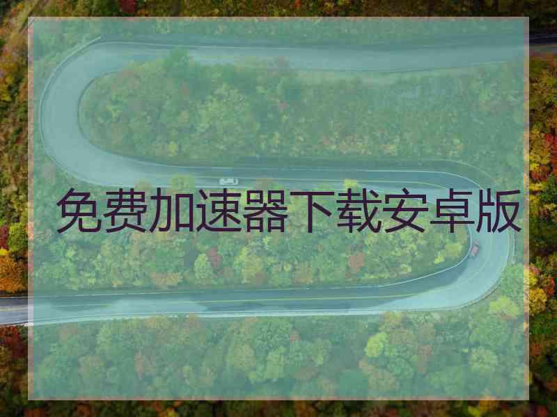 免费加速器下载安卓版