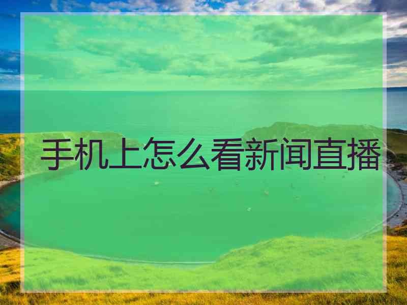 手机上怎么看新闻直播